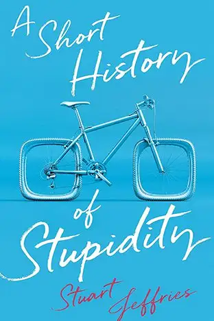 SCIENCE BOOK ROUND UP. 1. A Short History of Stupidity by Stuart Jeffries
