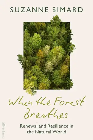 Front cover When the Forest Breathes: Renewal and Resilience in the Natural World by Suzanne Simard