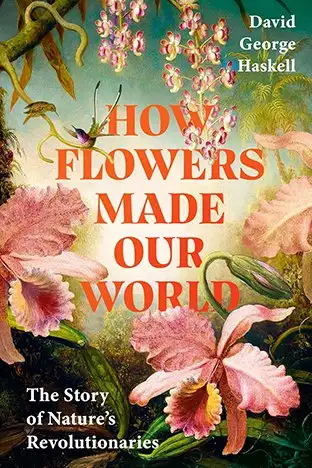 Book cover: How Flowers Made Our World The story of nature???s revolutionaries by David George Haskell